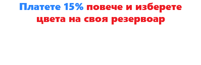 Платете 15% повече и изберете цвета на своя резервоар